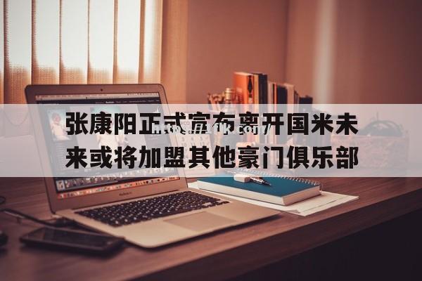 张康阳正式宣布离开国米未来或将加盟其他豪门俱乐部