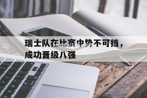 瑞士队在比赛中势不可挡，成功晋级八强