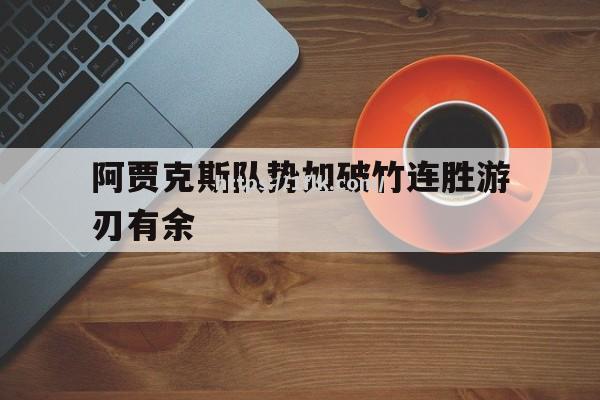 开云体育-阿贾克斯队势如破竹连胜游刃有余